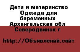 Дети и материнство Одежда для беременных. Архангельская обл.,Северодвинск г.